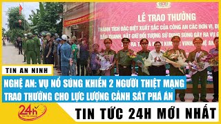 Vụ nổ súng khiến 2 người thiệt mạng ở Nghệ An: Trao thưởng cho lực lượng cảnh sát phá án | TV24h