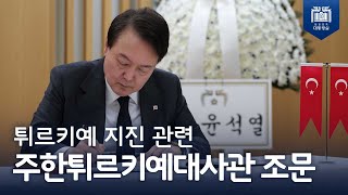 형제의 나라 튀르키예 국민들이 일어설 수 있도록 함께 할 것입니다 [튀르키예 지진 관련 주한 튀르키예 대사관 조문]