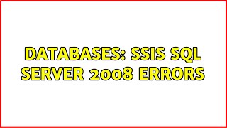 Databases: SSIS SQL Server 2008 errors (2 Solutions!!)