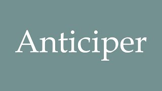 How to Pronounce ''Anticiper'' (Anticipate) Correctly in French