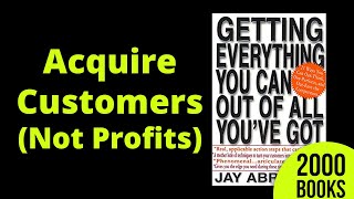 Acquire Customers (Not Profits)| Book: Getting everything you can out of all you've got -Jay Abraham