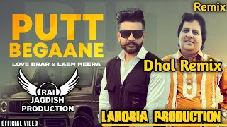 Putt Begaane Dhol Remix Love Brar Ft. Labh Heera x Lahoria Production New Punjabi Song Dhol Mix 2023