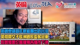 英倫Low Tea EP 47 - 兜巴星中共，英國會議員年底組團出訪台灣！英格蘭勇奪女子歐洲國家盃冠軍！英國放寬97後出生合資格港人申請BNO移英！長實優惠賣樓散貨預告香港樓將受加息影響下滑？