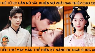 Thế Tử K Gần Nữ Sắc Khiến Vợ Phải Nạp Thiếp Cho CK Tiểu Thư May Mắn Thể Hiện Kỹ Năng Đc Ngài Sủng Ái