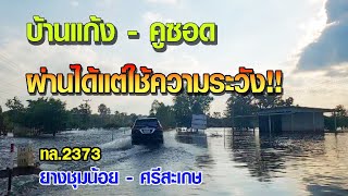 ผ่านได้ให้ระวัง!! น้ำท่วมช่วง บ้านแก้ง - คูซอด ทล.2373 ยางชุมน้อย - ศรีสะเกษ