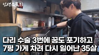 다리 수술 3번에 꿈을 포기했지만 7평 가게 차려 13년 동안 월 매출 6천 만들어 다시 일어난 35살 /자영업자/직업의모든것/휴먼스토리