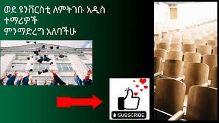 አዲስ የግቢ ተማሪ ሆናችሁ በምሂዱበት ጊዚ ምን ማድረግ አለባችሁ what should you do when you are a new campus student