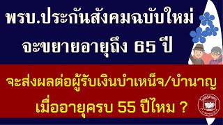 พรบ.ประกันสังคมฉบับใหม่ จะขยายอายุถึง 65 ปี จะส่งผลต่อผู้รับเงินบำเหน็จ/บำนาญ เมื่ออายุครบ 55 ปีไหม?