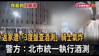 騎士氣炸！ 5百公尺遭「3度盤查酒測」 警方：北市統一執行執務－民視台語新聞