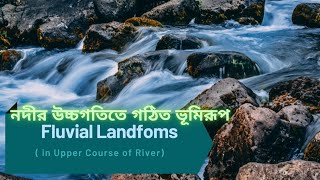 নদীর উচ্চগতিতে গঠিত ভূমিরূপ || Fluvial Landforms in The Upper Course of River