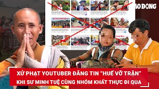 Xử phạt Youtuber đăng tin “Huế vỡ trận”, “Toang rồi”, khi sư Minh Tuệ cùng nhóm khất thực đi qua|BLĐ