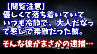 修羅場 衝撃　【閲覧注意】優しくて落ち着いていて いつも冷静で、大人だなっ て感じで素敵だった彼。そんな彼がまさかの逮捕…