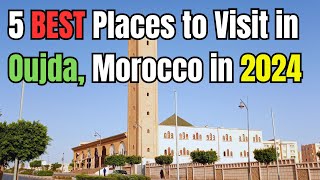 5 Best Places to Visit in Oujda Morocco in 2024