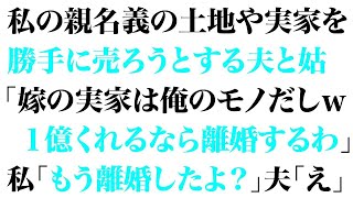 【スカっとする話】私の親名義の土地や実家を勝手に売ろうとする夫と姑「嫁の実家は俺のモノだしw1億くれるなら離婚するわ」私「もう離婚したよ？」夫「え」