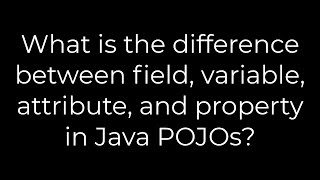 Java :What is the difference between field, variable, attribute, and property in Java POJOs?