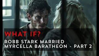 What if Robb Stark married Myrcella Baratheon - Part 2 | Game of Thrones What If
