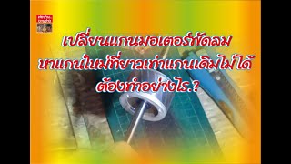 เปลี่ยนแกนมอเตอร์พัดลม หาแกนใหม่ที่ยาวเท่าแกนเดิมไม่ได้..ต้องทำอย่างไร.?