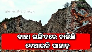 କାହା ଇଙ୍ଗିତରେ ଚାଲିଛି ବେଆଇନି ପାହାଡ଼ || Tadanta News