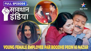 Savdhaan India | Young female employee par boodhe peon ki nazar | Full Episode | Shaukeen Buddhe