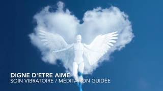 DIGNE D'ETRE AIME/MEDITATION GUIDEE/SOIN VIBRATOIRE/Stéphanie Renaud