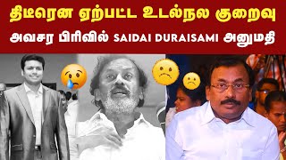 உடல்நல குறைவால் Saidai Duraisamy மருத்துவமனையில் அனுமதி | ADMK | Saidai Duraisamy Hospitalized