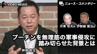 神保哲生：プーチンを無理筋の軍事侵攻に踏み切らせた背景とは