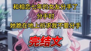 【柳如烟合集】（完结文）和相恋七年的女友分手了，分手时，她跪在地上祈求我不要分手 #一口气看完 #爽文 #小说 #完结文 #柳如煙 #小说推荐 #小说推文