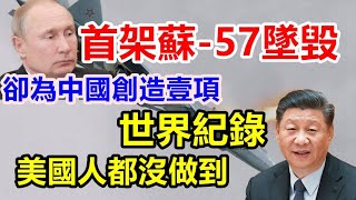 首架苏-57坠毁，俄罗斯为中国创造了什么世界纪录？美国人也没做到