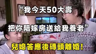 “我今天50大壽，把你陪嫁房送給我養老”兒媳答應後磚頭離婚！ | 翠花的秘密