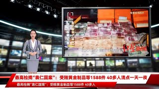 最高检揭“袁仁国案”：受贿黄金制品等1588件 40多人清点一天一夜