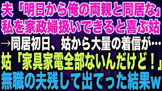 【スカッとする話】夫「明日から俺の両親と同居な」私を家政婦扱いできると喜ぶ姑→同居初日、姑から大量の着信が…姑「家具家電なにもないんだけど！」無職の夫残して出てった結果