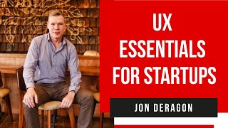 UX Essentials for Startups - Jon Deragon