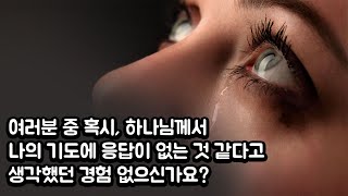 혹시, 하나님께서 나의 기도에 응답이 없는 것 같다고 생각했던 경험 없으신가요? \