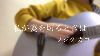 【弾き語り】私が髪を切るときは-フジタカコ cover