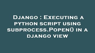 Django : Executing a python script using subprocess.Popen() in a django view