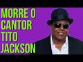 MORRE O CANTOR TITO JACKSON, IRMÃO DE MICHAEL JACKSON