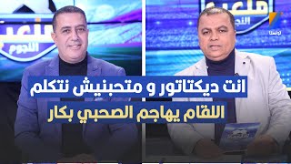 انت ديكتاتور و متحبنيش نتكلم ، مكرم اللقام يهاجم الصحبي بكار