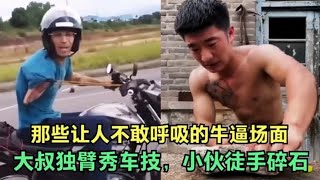 盘点那些让人不敢呼吸的牛逼场面，小伙徒手碎石，大叔独臂骑摩托