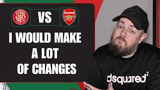 I Would Make A Lot Of Changes | Girona v Arsenal | Match Preview