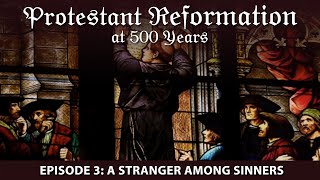 Protestant Reformation at 500 Years | Episode 3 | A Stranger Among Sinners