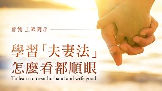 龍德上師：學習「夫妻法」，怎麼看都順眼 Master Lung Du：To learn to treat husband and wife good