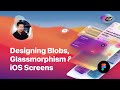UI Design Livestream: Designing Blobs, Glassmorphism and iOS Screens in Figma