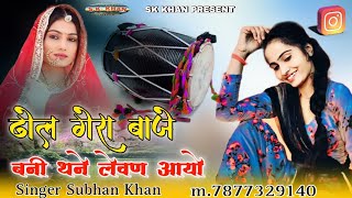 ढोल गेरा बाजे बनी थने लेवण आयो || Rajasthani folk songs || Singer Subhan Khan Bodhar