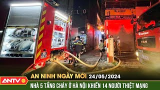 An ninh ngày mới ngày 24/5: 14 người thiệt mạng, 3 người bị thương trong vụ cháy nhà 5 tầng ở Hà Nội
