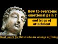 How to overcome emotional pain in your life and let go of attachment ?