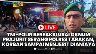 🔴LIVE TNI-POLRI Bereaksi usai Oknum Prajurit Serang Polres Tarakan, Korban Sampai Menjerit Dianiaya