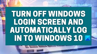 Bypass Login Screen and automatically log in to Windows 10