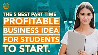 The 5 Best Part Time Profitable Business Ideas For Students To Start