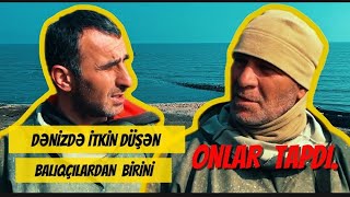 DƏNİZDƏ İTKİN DÜŞƏN BALIQÇILARDAN BİRİNİ ONLAR TAPDI.