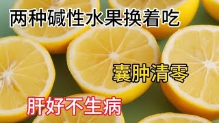 Academician Zhong Nanshan: Eat These 2 Alkaline Fruits Regularly to Clear Cysts and Keep Your Liver